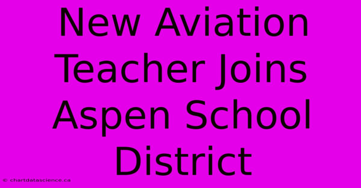 New Aviation Teacher Joins Aspen School District