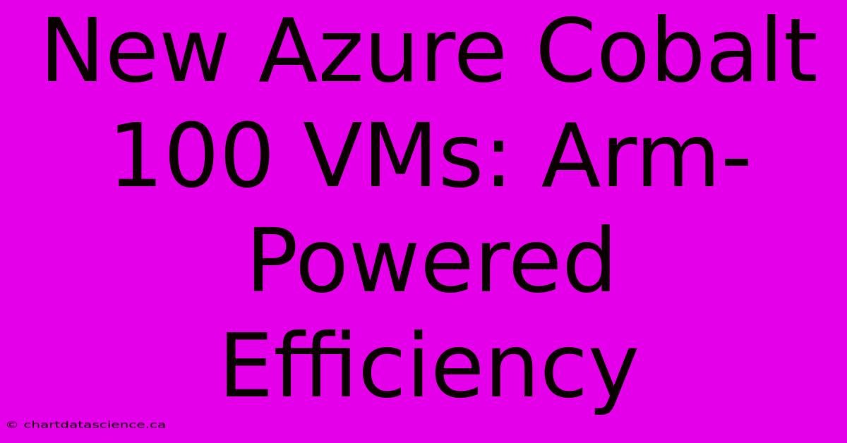 New Azure Cobalt 100 VMs: Arm-Powered Efficiency