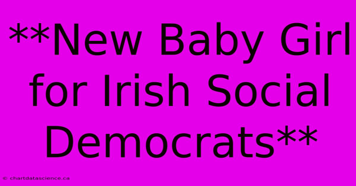 **New Baby Girl For Irish Social Democrats**