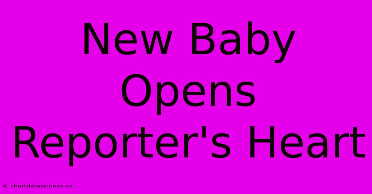 New Baby Opens Reporter's Heart