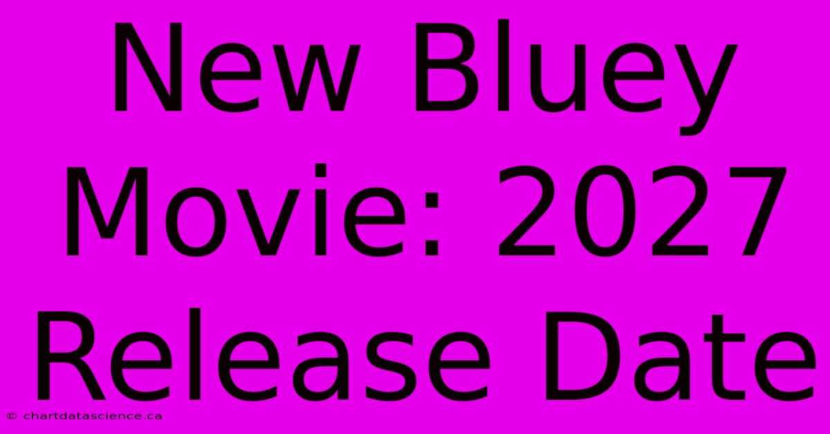 New Bluey Movie: 2027 Release Date