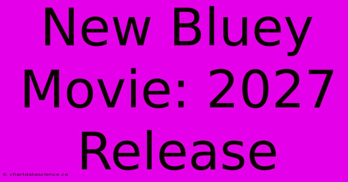 New Bluey Movie: 2027 Release