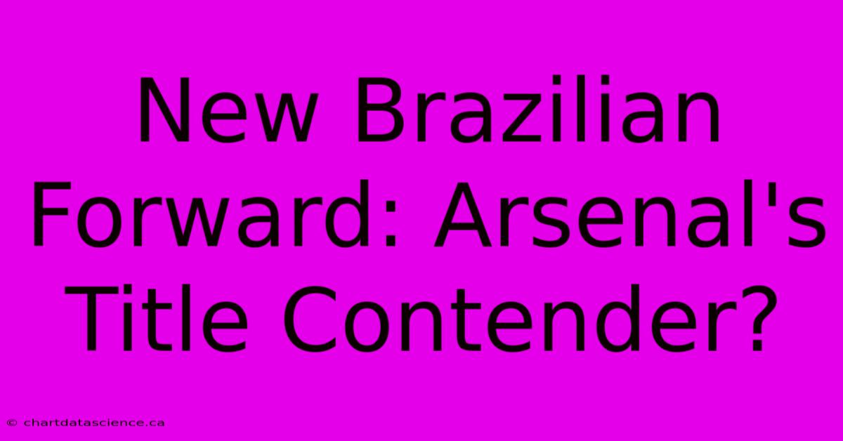 New Brazilian Forward: Arsenal's Title Contender?