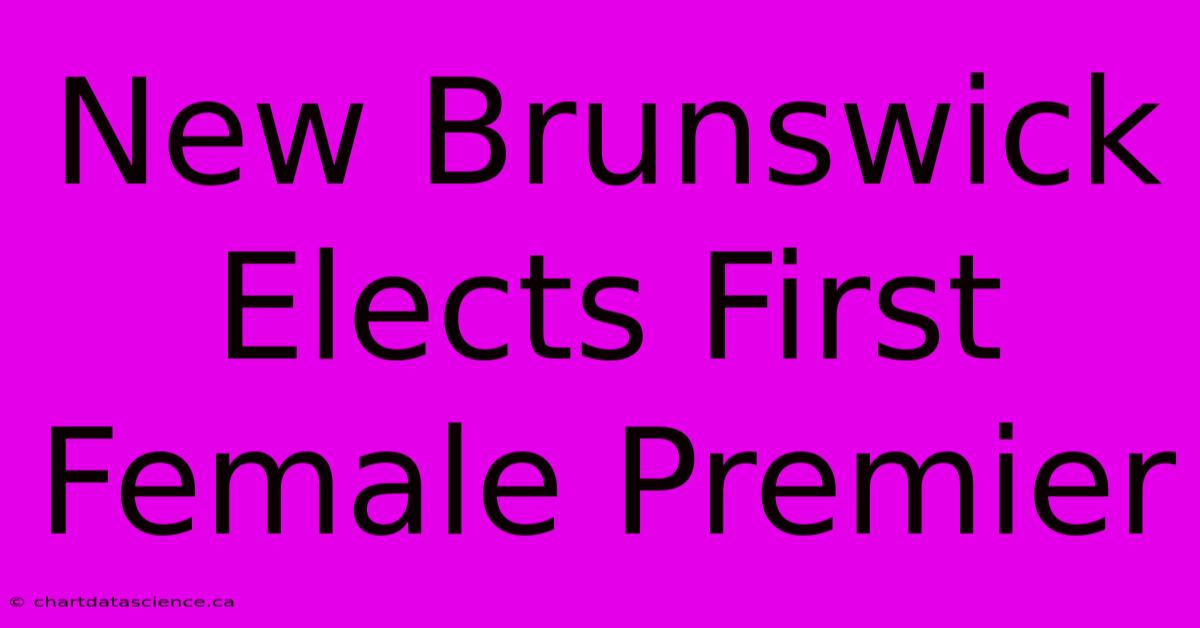 New Brunswick Elects First Female Premier