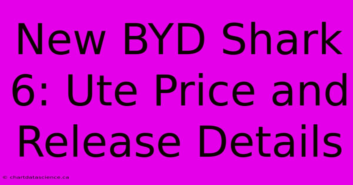 New BYD Shark 6: Ute Price And Release Details