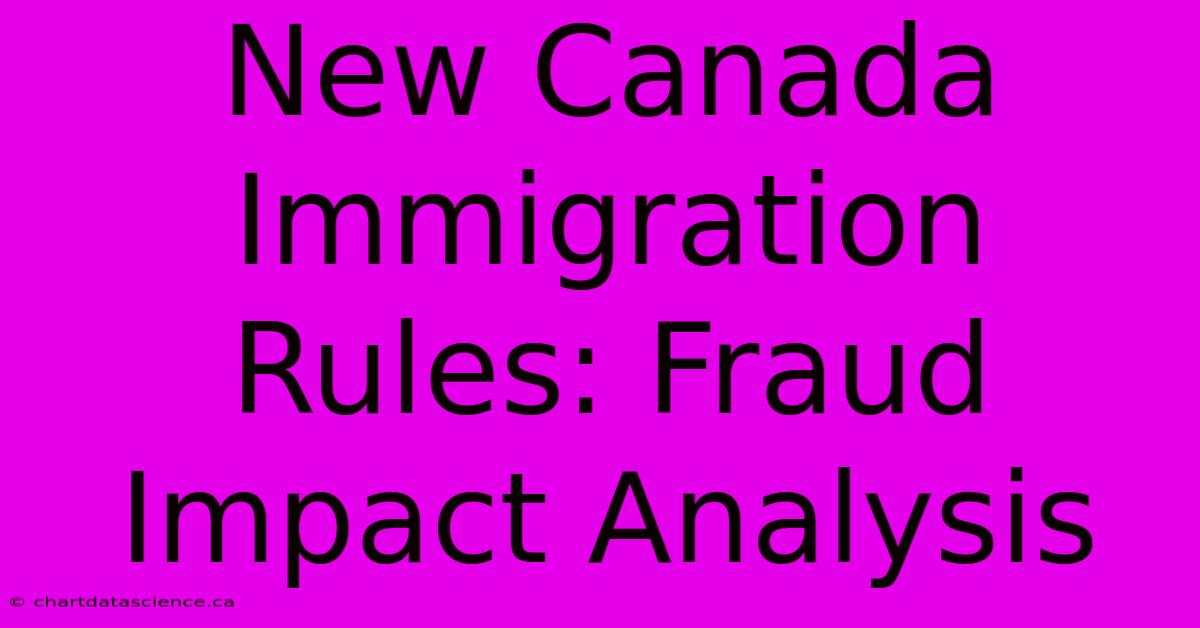 New Canada Immigration Rules: Fraud Impact Analysis