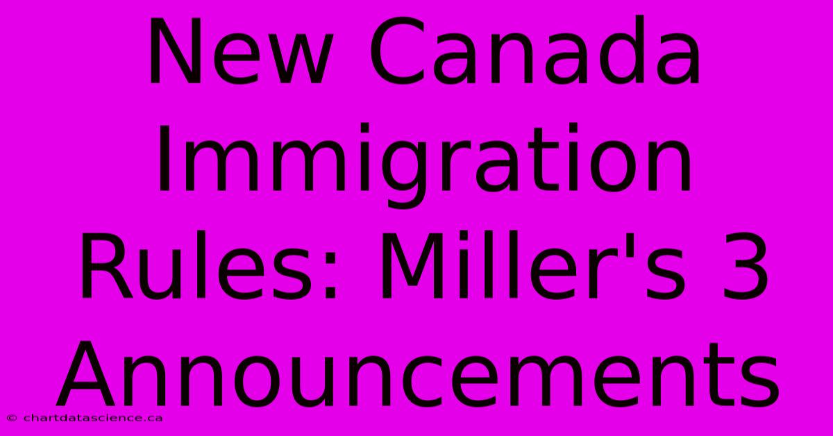 New Canada Immigration Rules: Miller's 3 Announcements