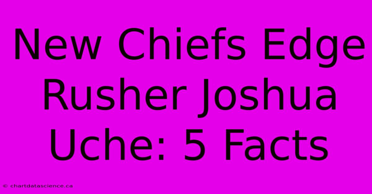 New Chiefs Edge Rusher Joshua Uche: 5 Facts