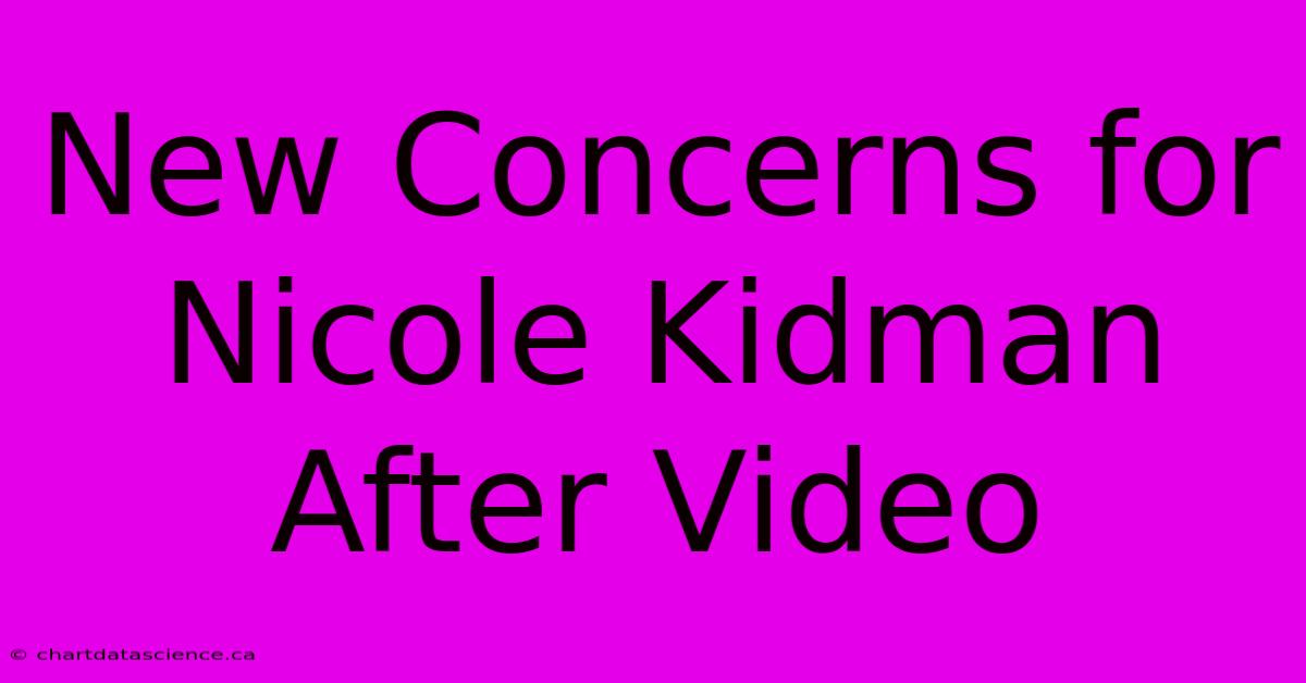 New Concerns For Nicole Kidman After Video