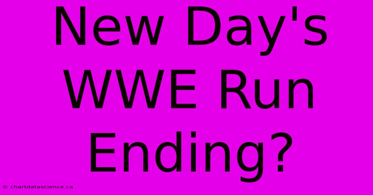 New Day's WWE Run Ending?