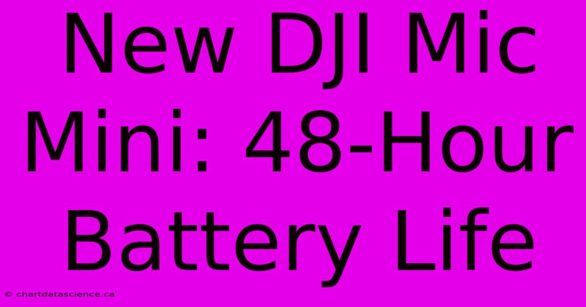 New DJI Mic Mini: 48-Hour Battery Life