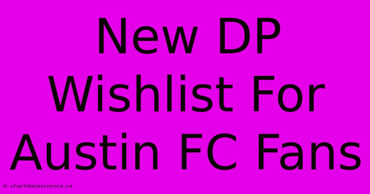 New DP Wishlist For Austin FC Fans