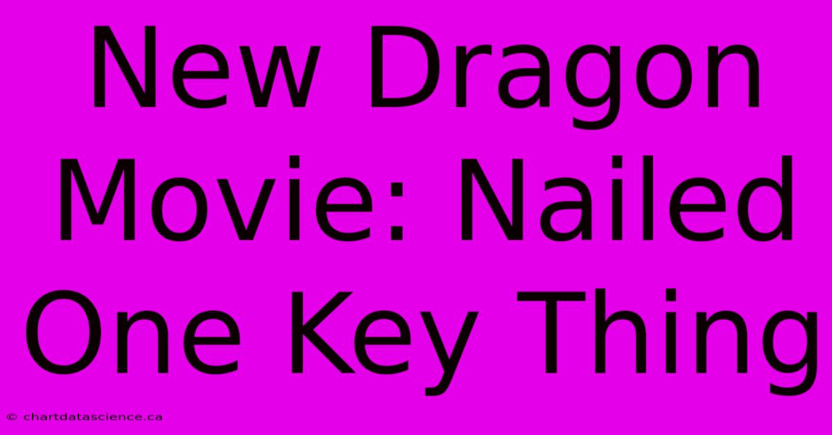 New Dragon Movie: Nailed One Key Thing