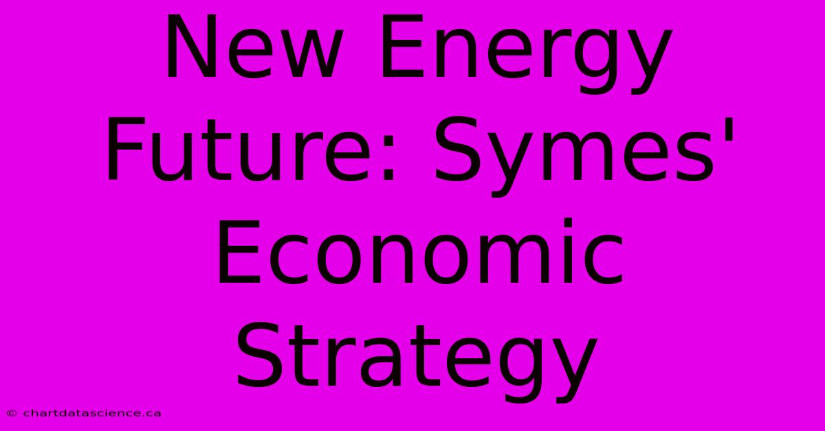 New Energy Future: Symes' Economic Strategy