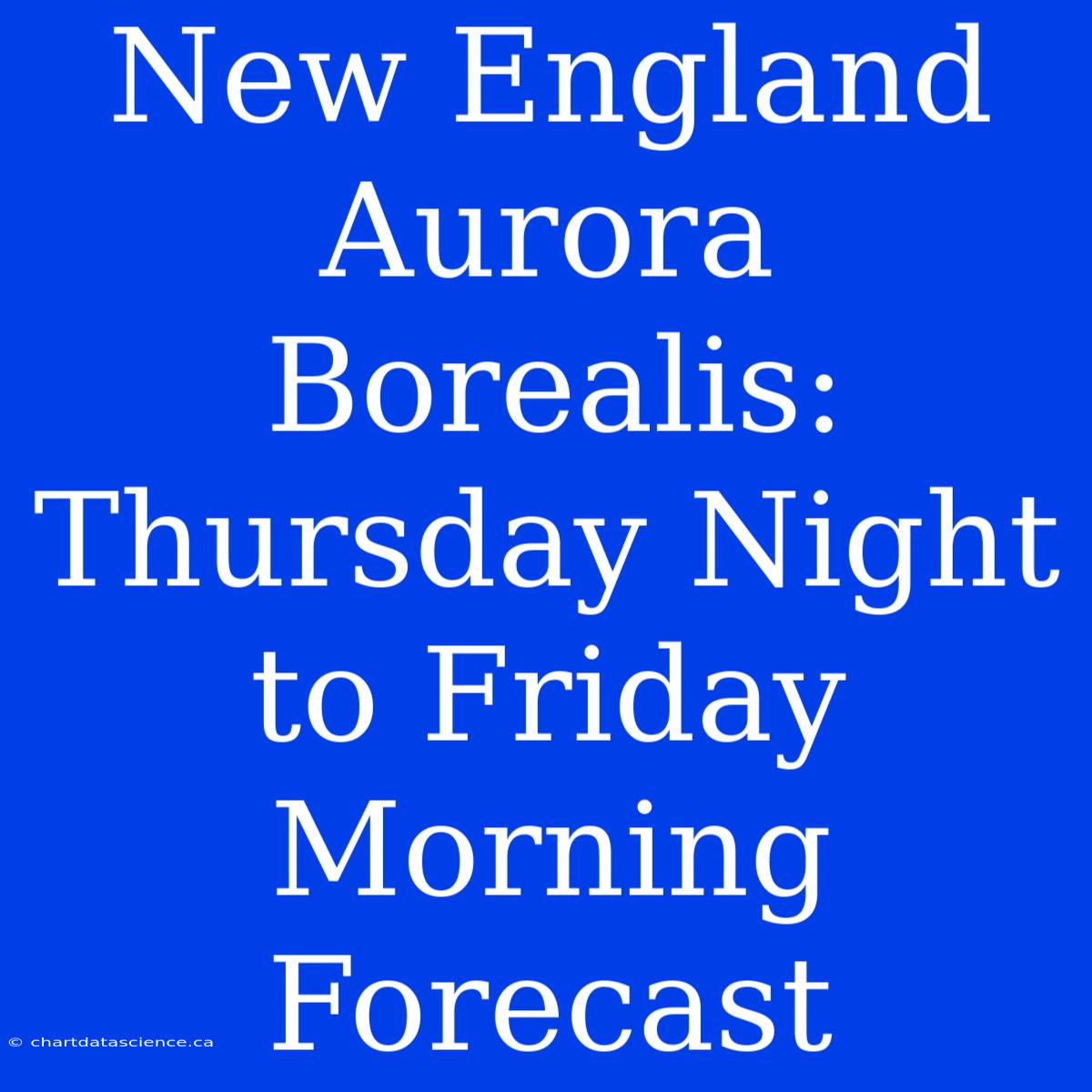 New England Aurora Borealis: Thursday Night To Friday Morning Forecast