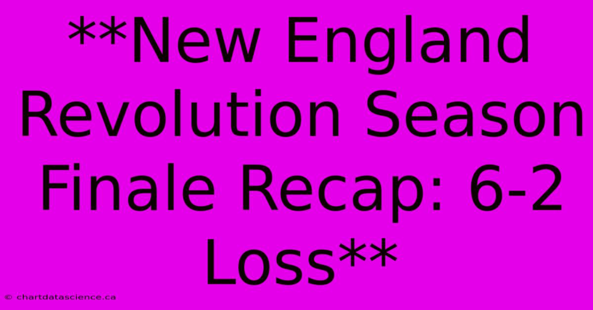 **New England Revolution Season Finale Recap: 6-2 Loss**