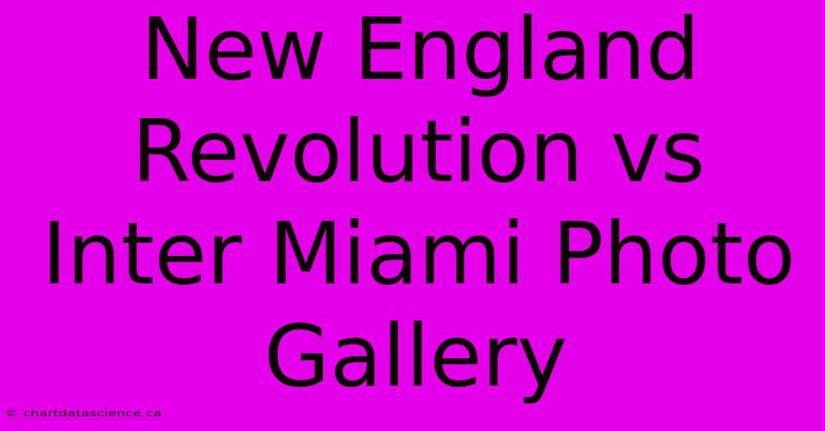 New England Revolution Vs Inter Miami Photo Gallery