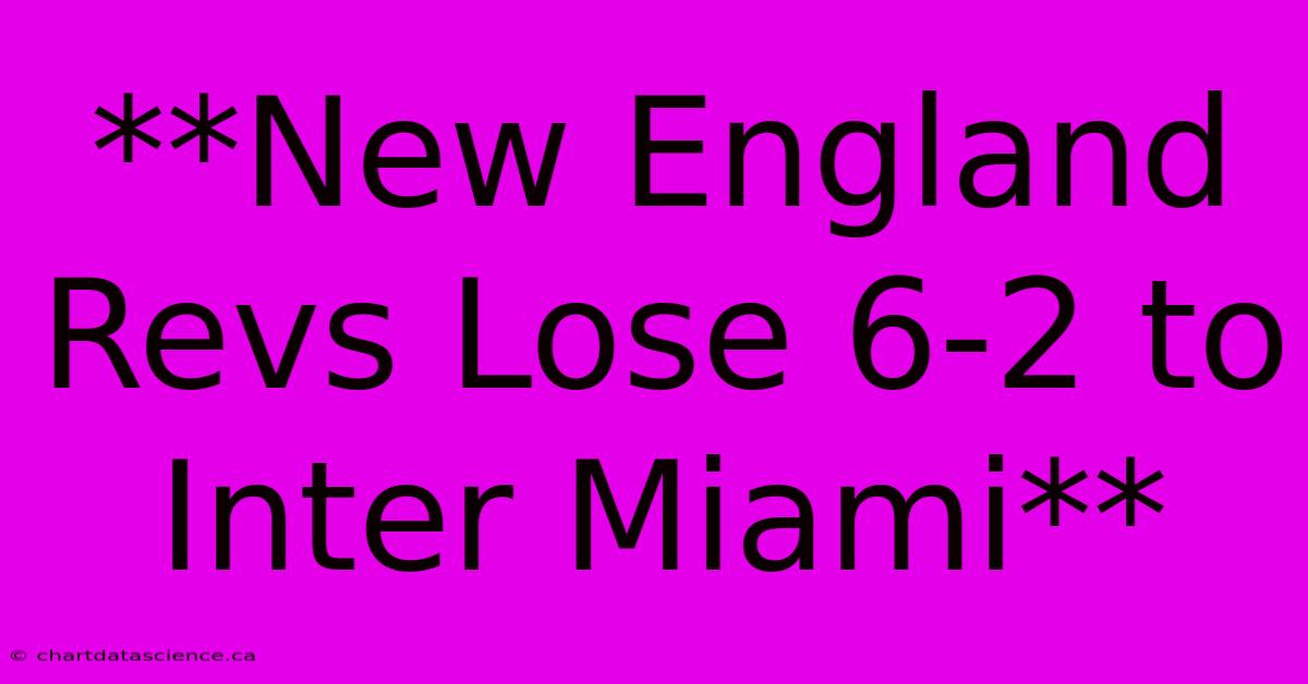 **New England Revs Lose 6-2 To Inter Miami** 