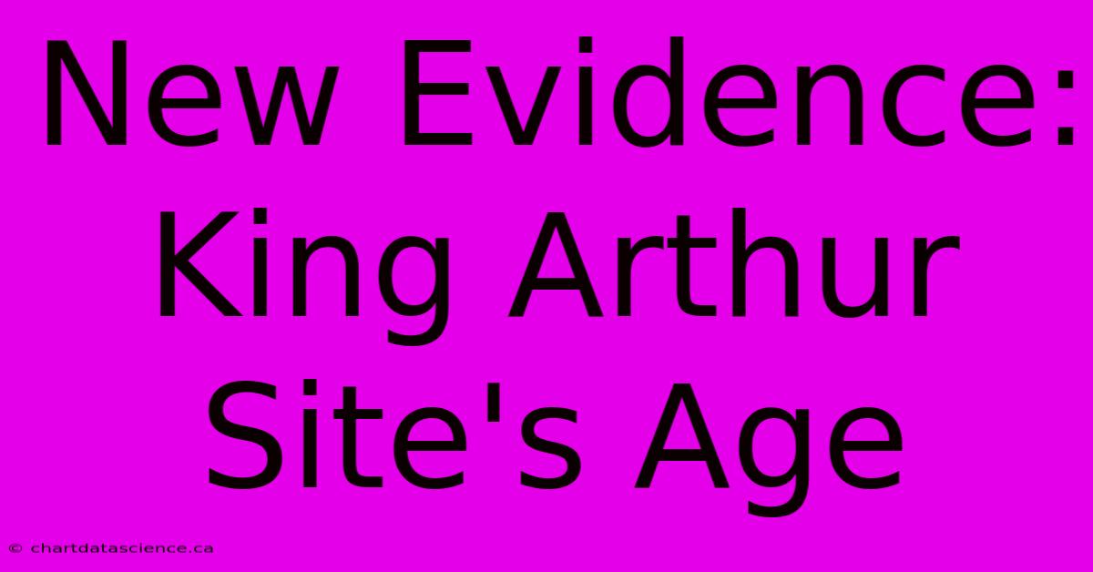 New Evidence: King Arthur Site's Age