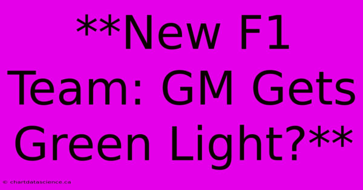 **New F1 Team: GM Gets Green Light?**