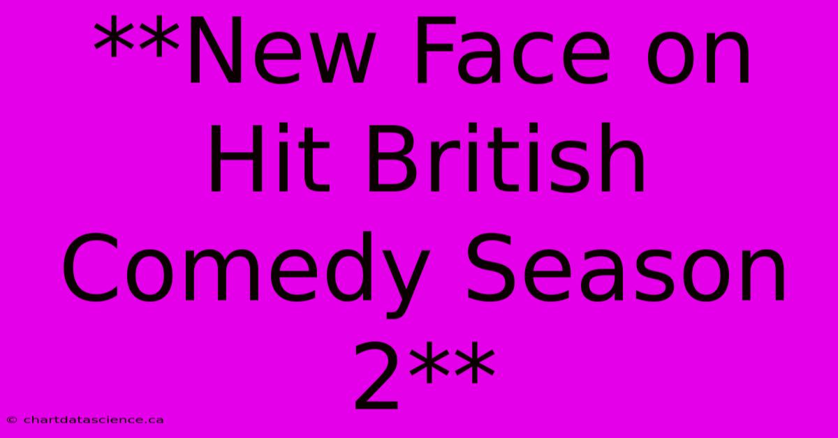 **New Face On Hit British Comedy Season 2**