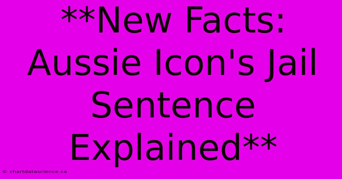 **New Facts: Aussie Icon's Jail Sentence Explained**