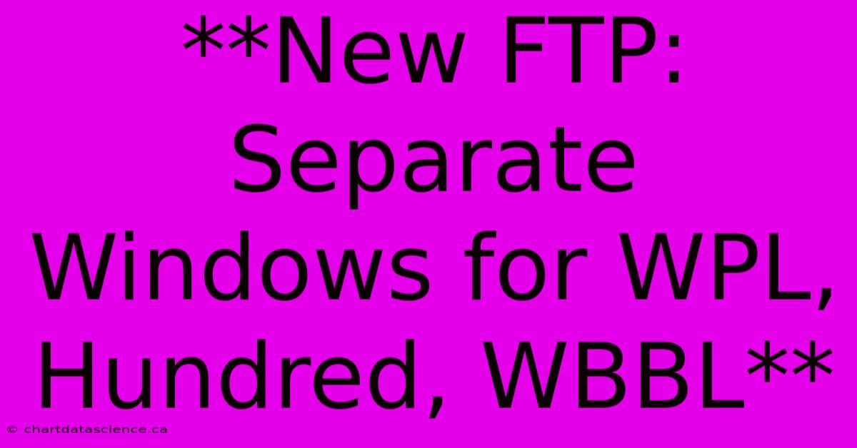 **New FTP: Separate Windows For WPL, Hundred, WBBL**