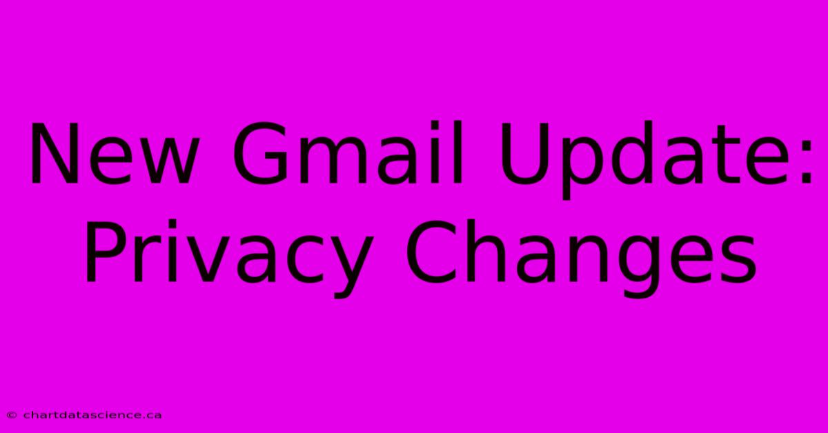 New Gmail Update: Privacy Changes