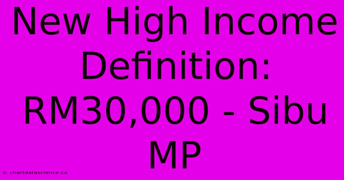 New High Income Definition: RM30,000 - Sibu MP