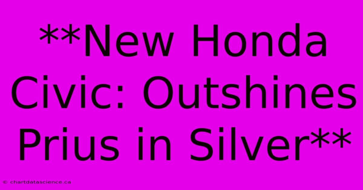 **New Honda Civic: Outshines Prius In Silver** 