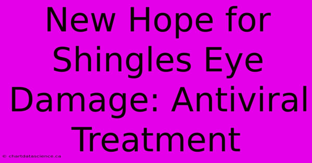 New Hope For Shingles Eye Damage: Antiviral Treatment