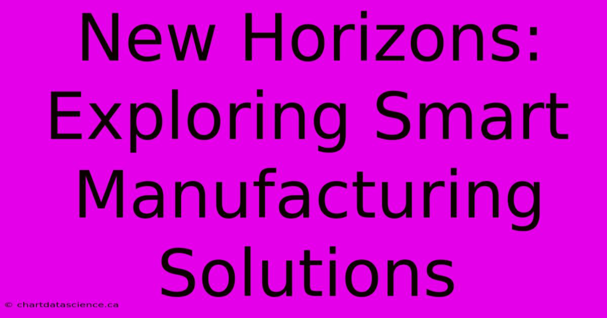 New Horizons: Exploring Smart Manufacturing Solutions