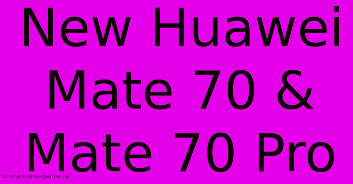 New Huawei Mate 70 & Mate 70 Pro