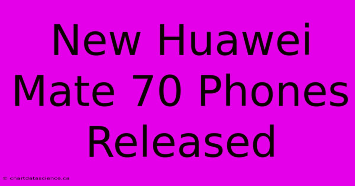 New Huawei Mate 70 Phones Released