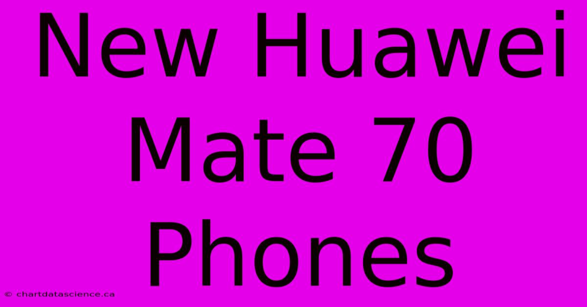 New Huawei Mate 70 Phones