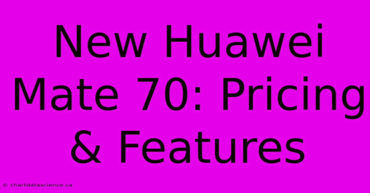 New Huawei Mate 70: Pricing & Features