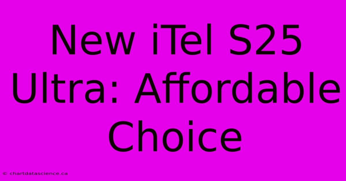 New ITel S25 Ultra: Affordable Choice