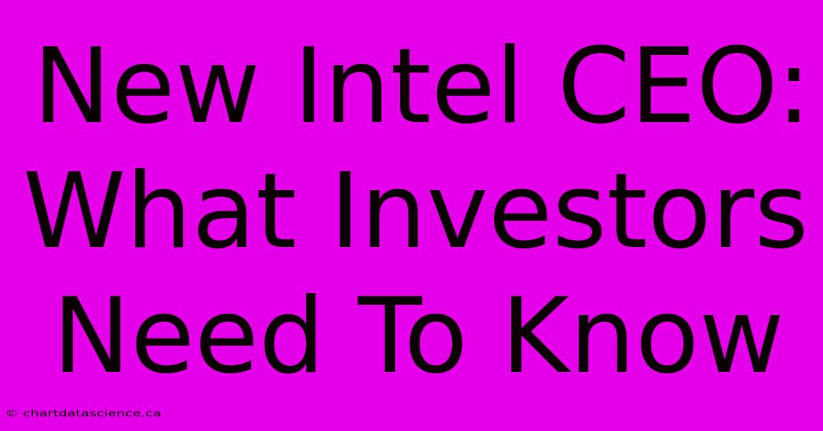 New Intel CEO: What Investors Need To Know