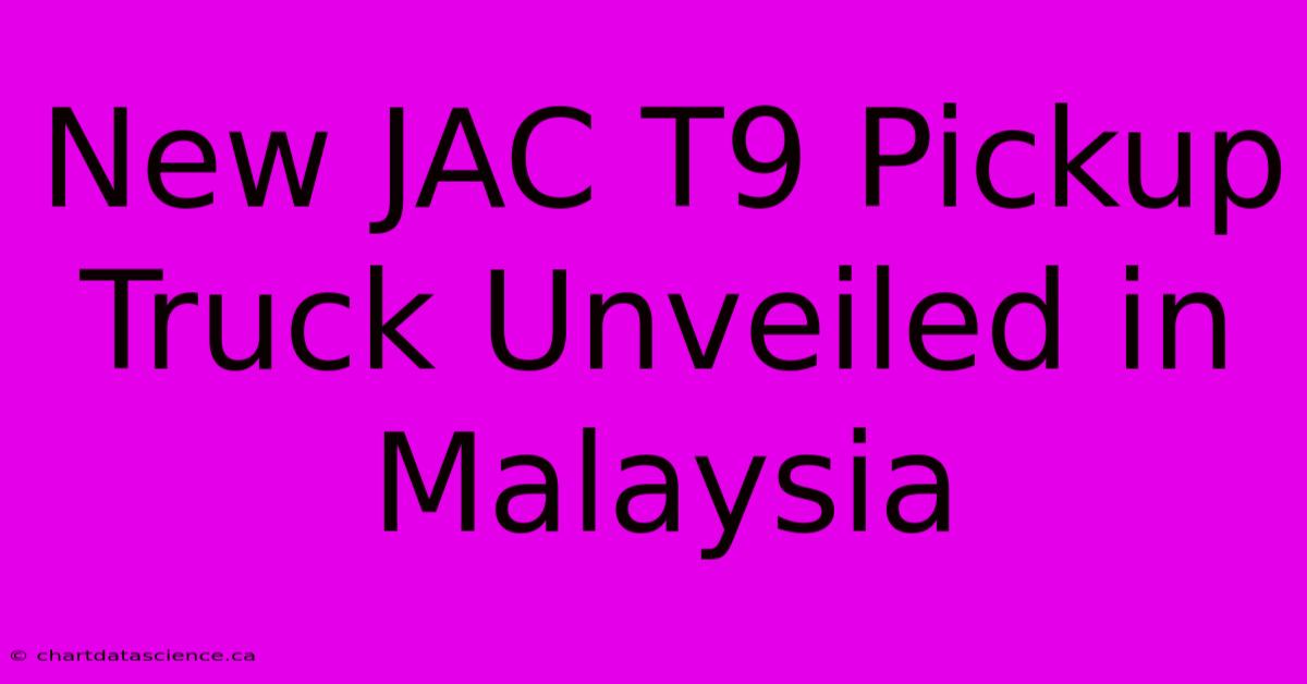 New JAC T9 Pickup Truck Unveiled In Malaysia