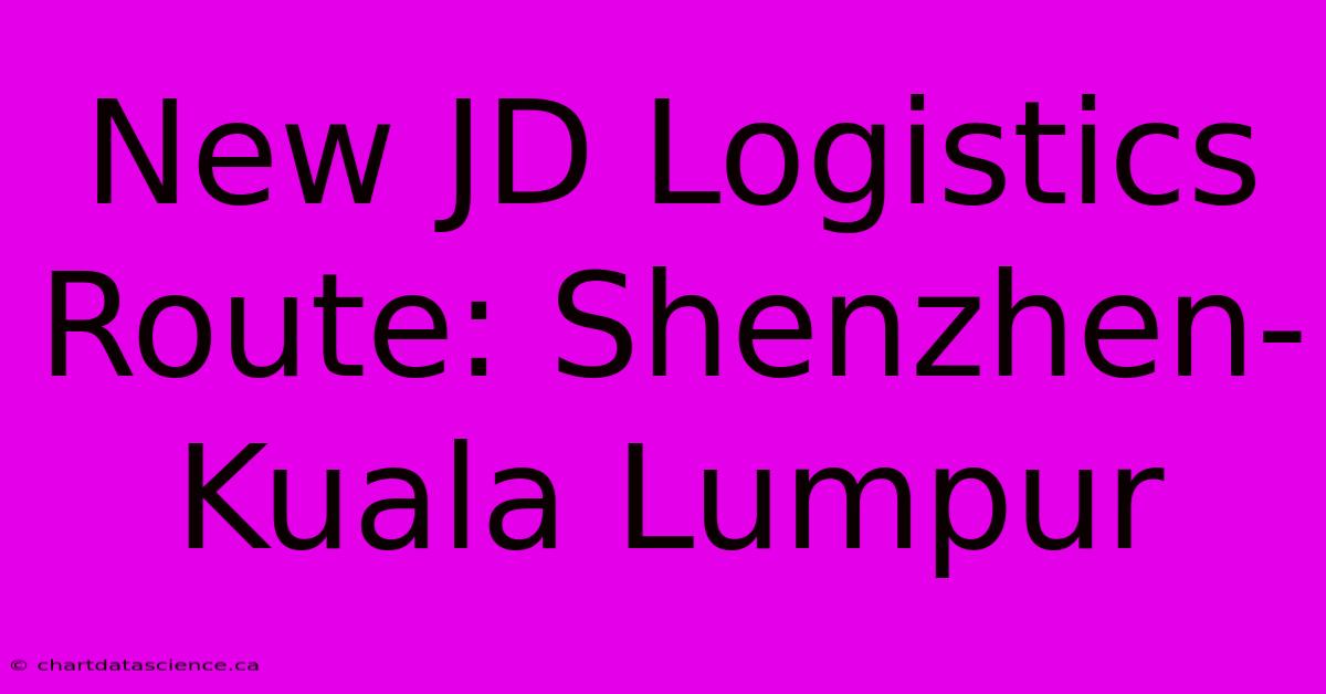 New JD Logistics Route: Shenzhen-Kuala Lumpur