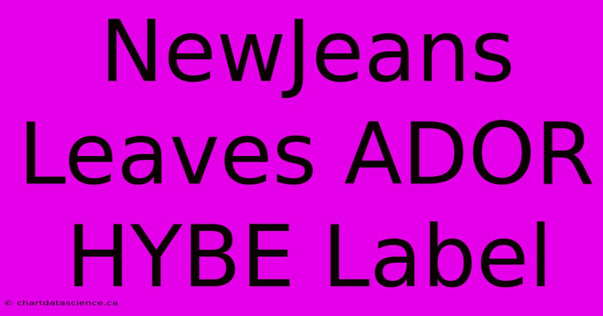 NewJeans Leaves ADOR HYBE Label