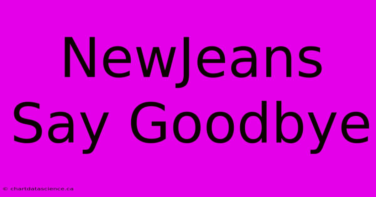 NewJeans Say Goodbye