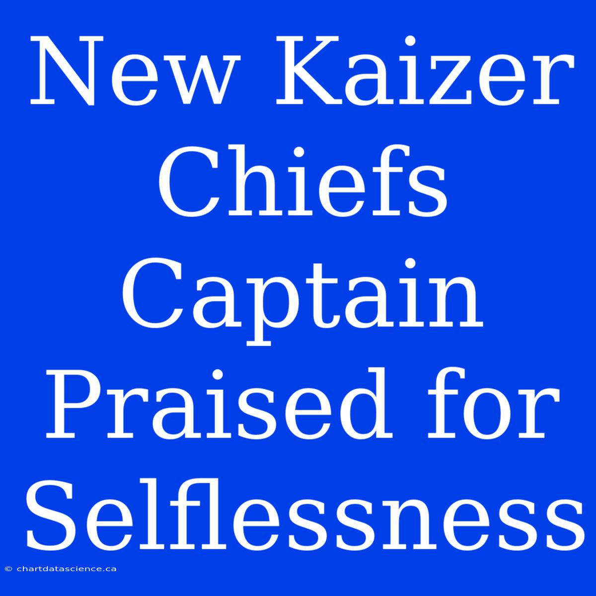 New Kaizer Chiefs Captain Praised For Selflessness