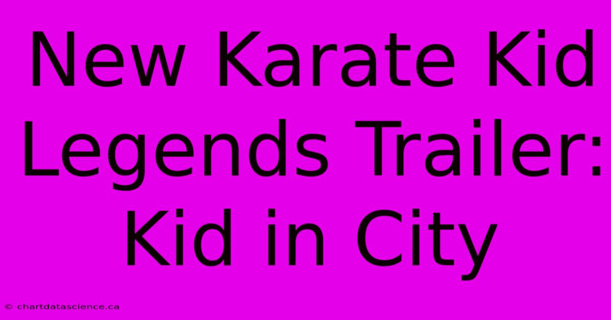 New Karate Kid Legends Trailer: Kid In City