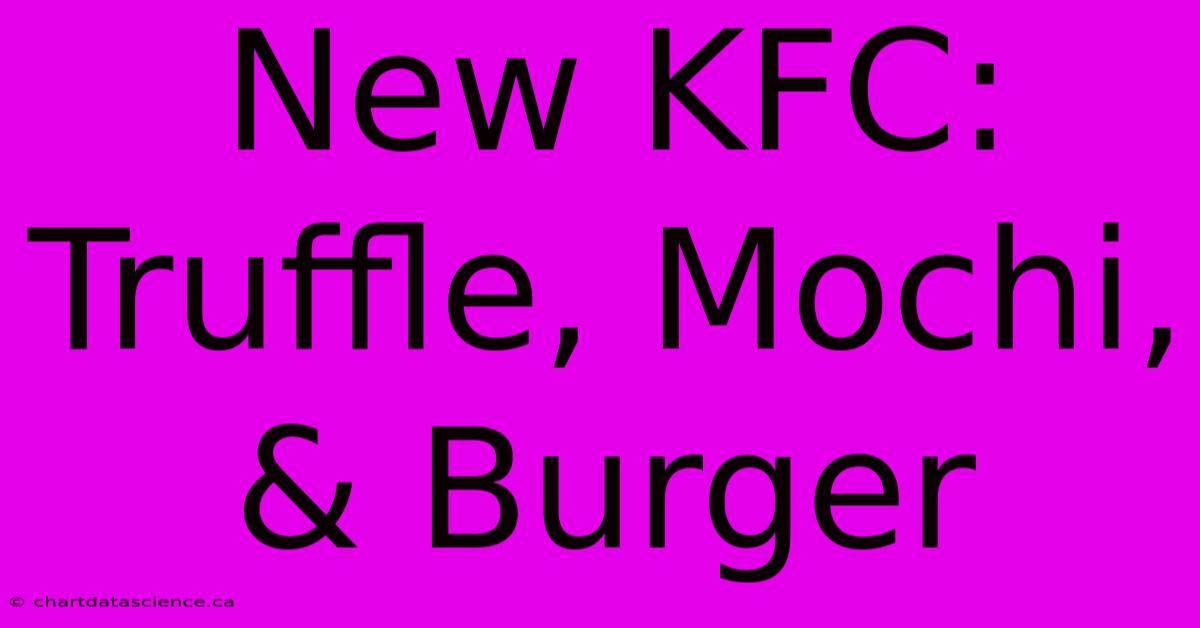 New KFC: Truffle, Mochi, & Burger