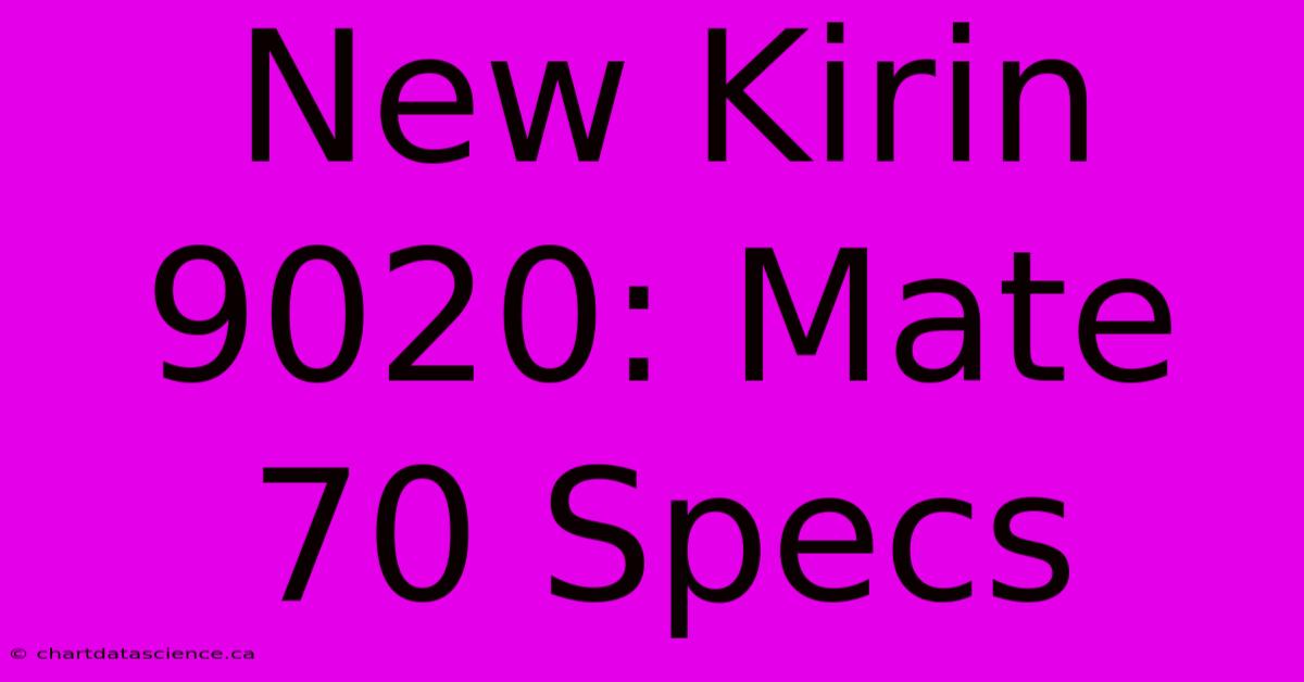 New Kirin 9020: Mate 70 Specs