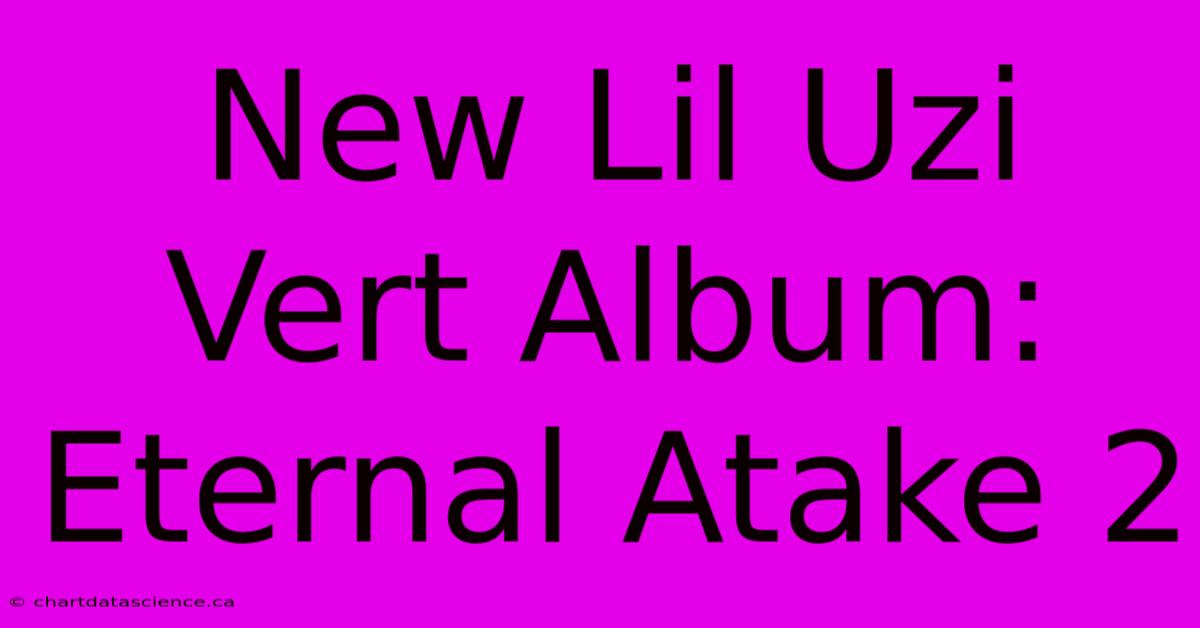 New Lil Uzi Vert Album: Eternal Atake 2