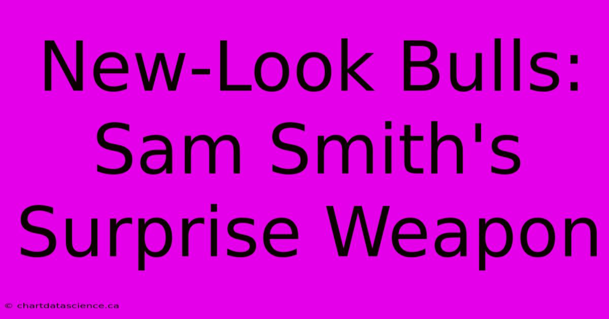 New-Look Bulls: Sam Smith's Surprise Weapon 