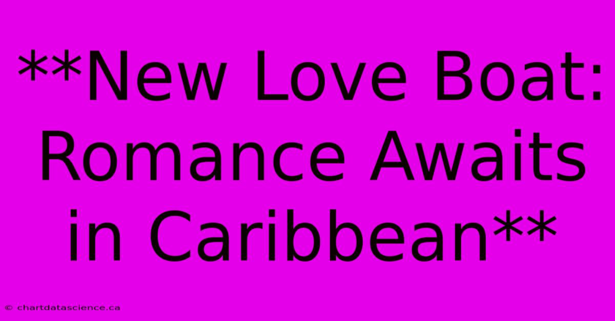 **New Love Boat: Romance Awaits In Caribbean**