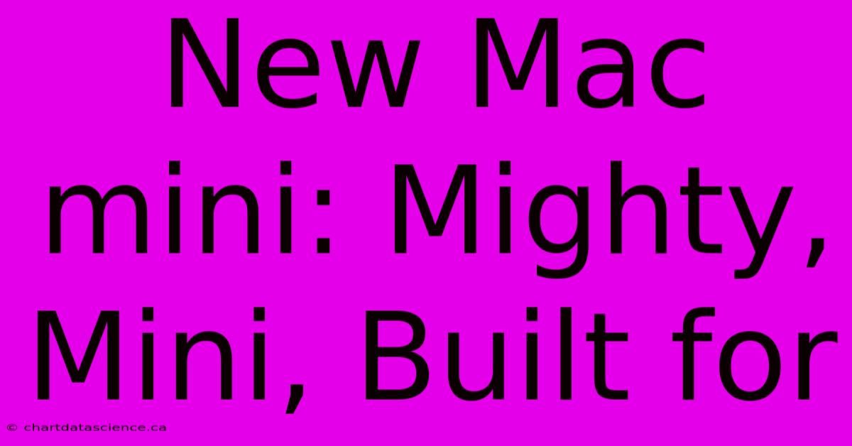 New Mac Mini: Mighty, Mini, Built For